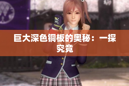 巨大深色铜板的奥秘：一探究竟