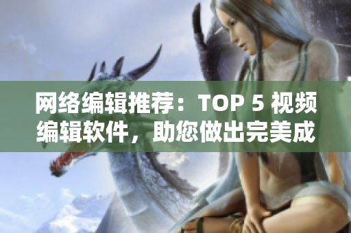 网络编辑推荐：TOP 5 视频编辑软件，助您做出完美成品