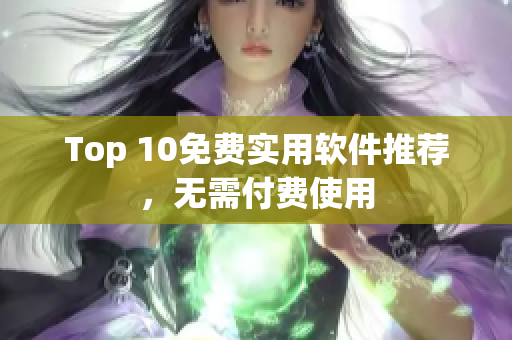 Top 10免费实用软件推荐，无需付费使用