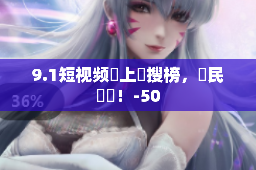 9.1短视频衝上熱搜榜，網民瘋傳！-50