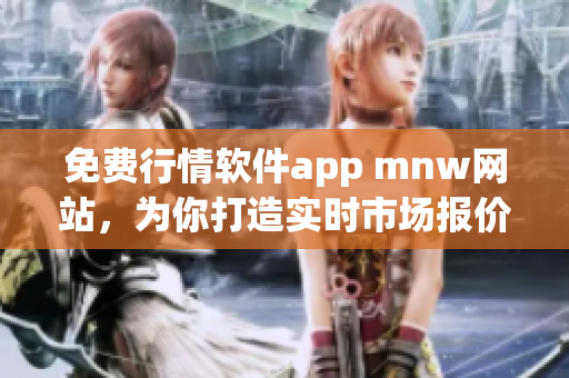 免费行情软件app mnw网站，为你打造实时市场报价