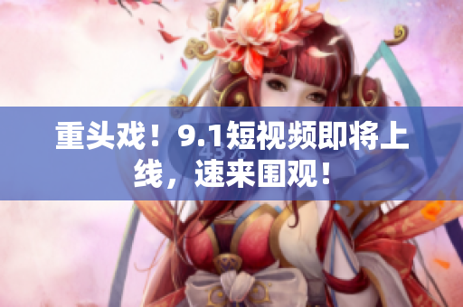 重头戏！9.1短视频即将上线，速来围观！