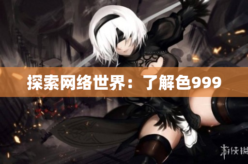探索网络世界：了解色999