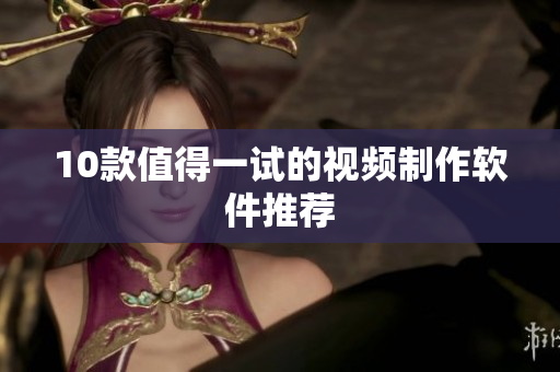 10款值得一试的视频制作软件推荐