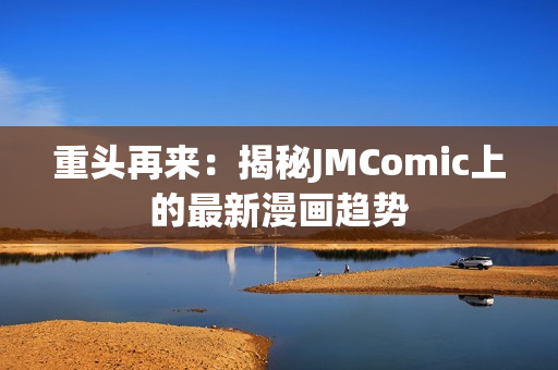 重头再来：揭秘JMComic上的最新漫画趋势