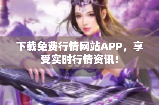 下载免费行情网站APP，享受实时行情资讯！
