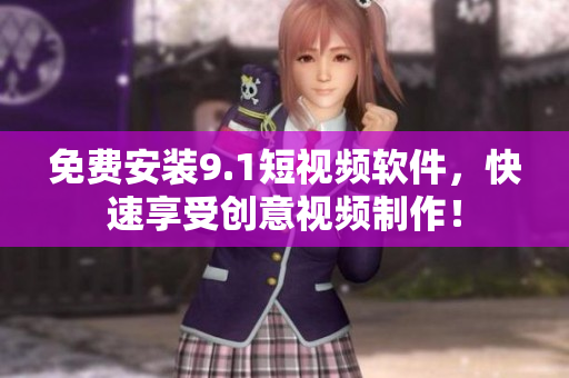 免费安装9.1短视频软件，快速享受创意视频制作！