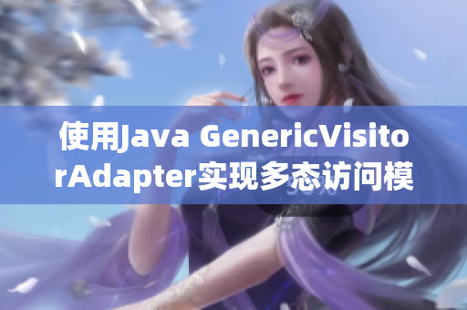 使用Java GenericVisitorAdapter实现多态访问模式