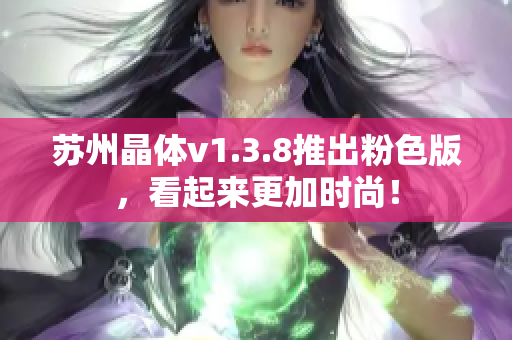 苏州晶体v1.3.8推出粉色版，看起来更加时尚！