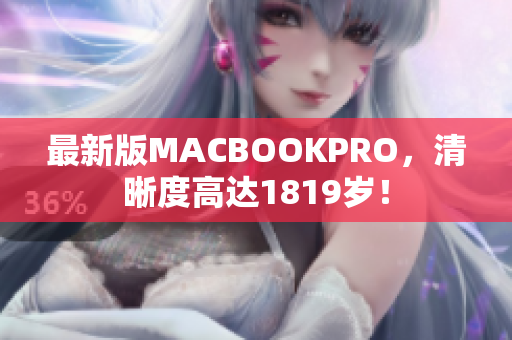 最新版MACBOOKPRO，清晰度高达1819岁！