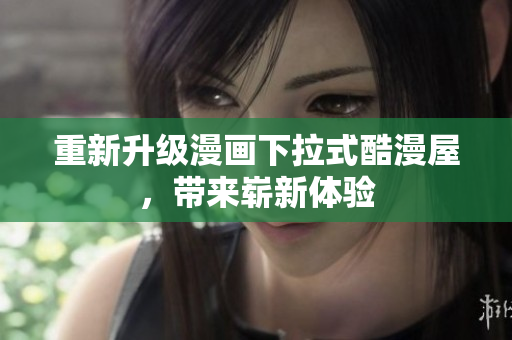 重新升级漫画下拉式酷漫屋，带来崭新体验