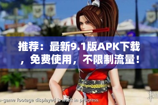 推荐：最新9.1版APK下载，免费使用，不限制流量！