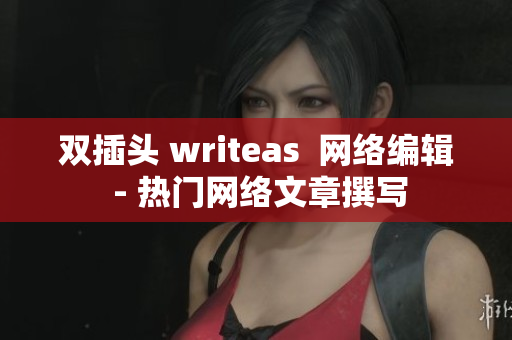 双插头 writeas  网络编辑 - 热门网络文章撰写