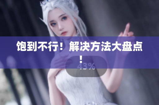 饱到不行！解决方法大盘点！