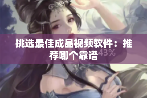 挑选最佳成品视频软件：推荐哪个靠谱