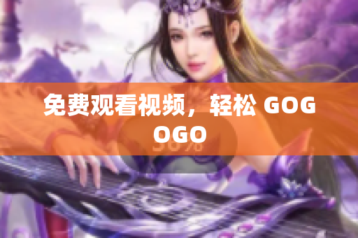 免费观看视频，轻松 GOGOGO