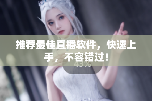 推荐最佳直播软件，快速上手，不容错过！