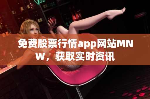 免费股票行情app网站MNW，获取实时资讯