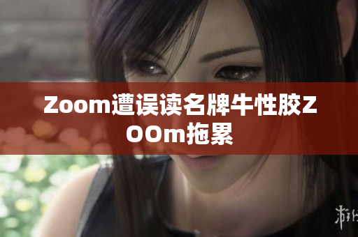 Zoom遭误读名牌牛性胶ZOOm拖累