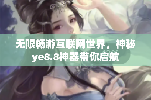 无限畅游互联网世界，神秘ye8.8神器带你启航