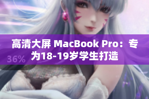 高清大屏 MacBook Pro：专为18-19岁学生打造