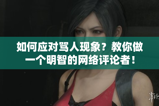 如何应对骂人现象？教你做一个明智的网络评论者！