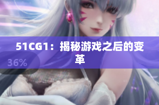 51CG1：揭秘游戏之后的变革