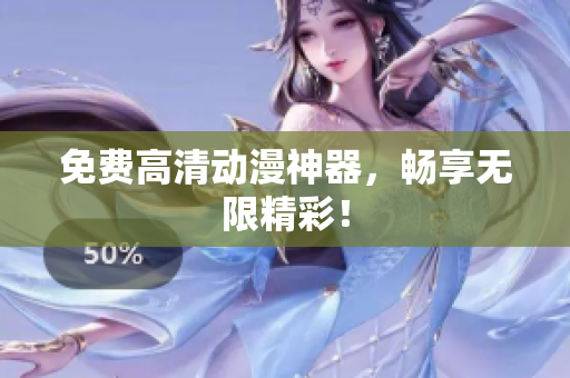 免费高清动漫神器，畅享无限精彩！