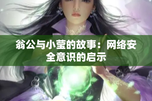 翁公与小莹的故事：网络安全意识的启示