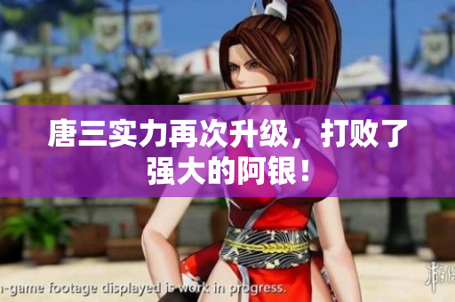 唐三实力再次升级，打败了强大的阿银！