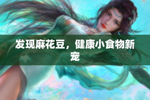 发现麻花豆，健康小食物新宠