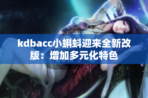 kdbacc小蝌蚪迎来全新改版：增加多元化特色