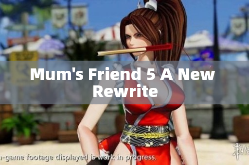 Mum's Friend 5 A New Rewrite