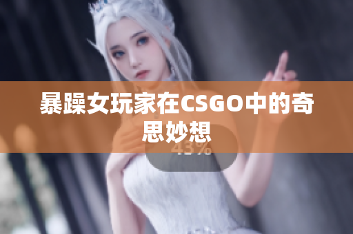 暴躁女玩家在CSGO中的奇思妙想
