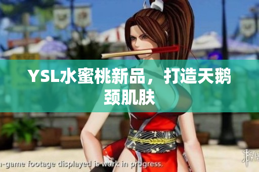 YSL水蜜桃新品，打造天鹅颈肌肤