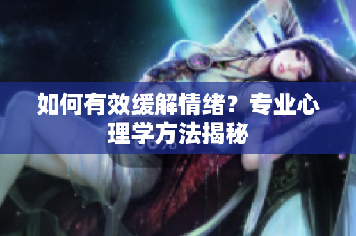 如何有效缓解情绪？专业心理学方法揭秘