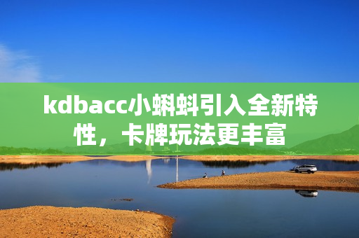 kdbacc小蝌蚪引入全新特性，卡牌玩法更丰富