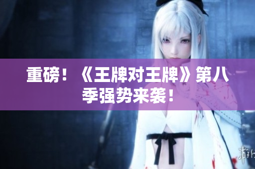 重磅！《王牌对王牌》第八季强势来袭！