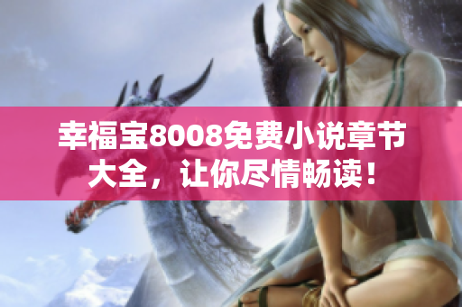 幸福宝8008免费小说章节大全，让你尽情畅读！