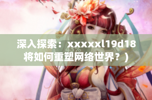 深入探索：xxxxxl19d18将如何重塑网络世界？)