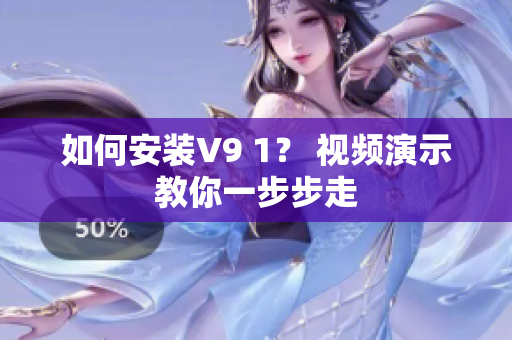 如何安装V9 1？ 视频演示教你一步步走