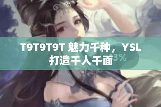 T9T9T9T 魅力千种，YSL打造千人千面