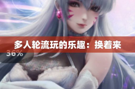 多人轮流玩的乐趣：换着来