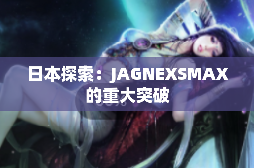 日本探索：JAGNEXSMAX的重大突破