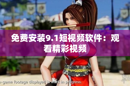 免费安装9.1短视频软件：观看精彩视频