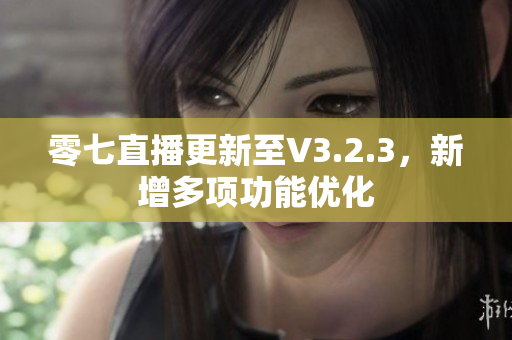 零七直播更新至V3.2.3，新增多项功能优化