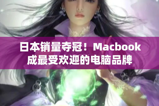 日本销量夺冠！Macbook成最受欢迎的电脑品牌
