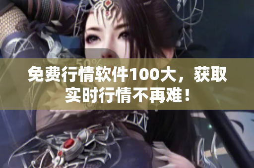 免费行情软件100大，获取实时行情不再难！