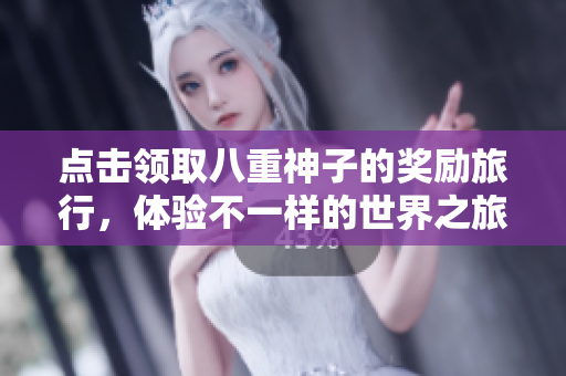 点击领取八重神子的奖励旅行，体验不一样的世界之旅