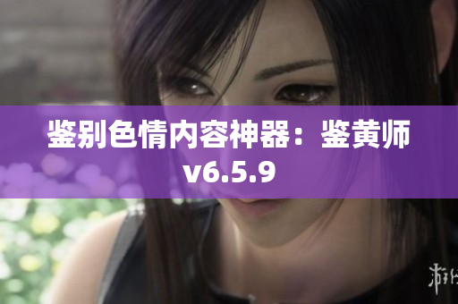 鉴别色情内容神器：鉴黄师v6.5.9